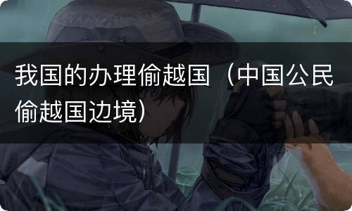 我国的办理偷越国（中国公民偷越国边境）