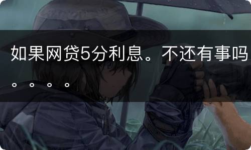 如果网贷5分利息。不还有事吗。。。。