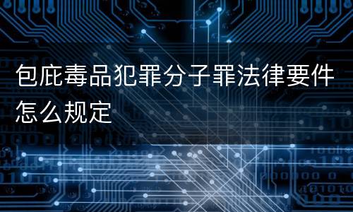 包庇毒品犯罪分子罪法律要件怎么规定