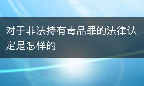 对于非法持有毒品罪的法律认定是怎样的