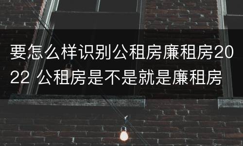 要怎么样识别公租房廉租房2022 公租房是不是就是廉租房