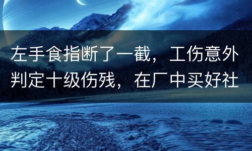 左手食指断了一截，工伤意外判定十级伤残，在厂中买好社保，用人单位该如何赔钱