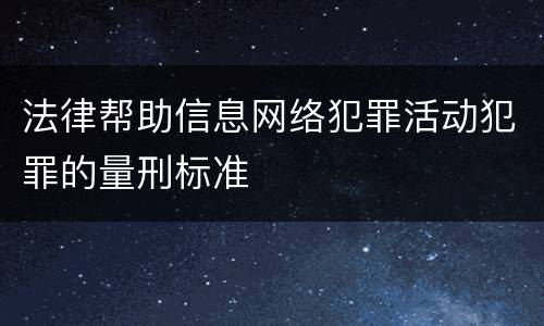 法律帮助信息网络犯罪活动犯罪的量刑标准