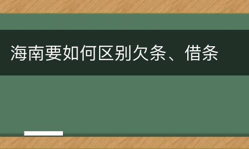 海南要如何区别欠条、借条