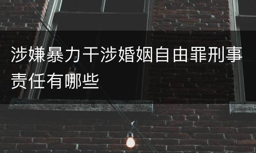 涉嫌暴力干涉婚姻自由罪刑事责任有哪些
