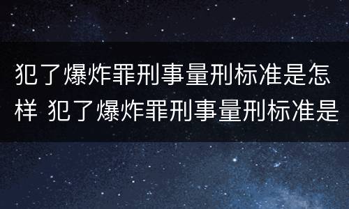 犯了爆炸罪刑事量刑标准是怎样 犯了爆炸罪刑事量刑标准是怎样规定的