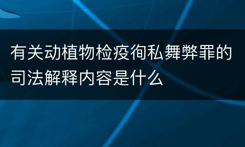 有关动植物检疫徇私舞弊罪的司法解释内容是什么