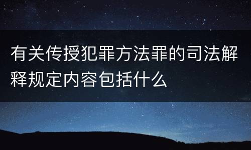 有关传授犯罪方法罪的司法解释规定内容包括什么