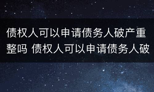 债权人可以申请债务人破产重整吗 债权人可以申请债务人破产重整吗