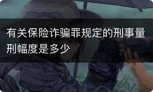 有关保险诈骗罪规定的刑事量刑幅度是多少