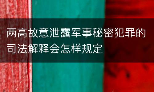 两高故意泄露军事秘密犯罪的司法解释会怎样规定