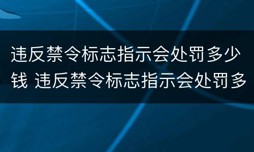 违反禁令标志指示会处罚多少钱 违反禁令标志指示会处罚多少钱一次