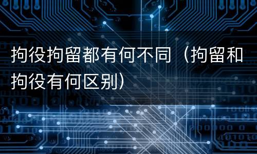 拘役拘留都有何不同（拘留和拘役有何区别）