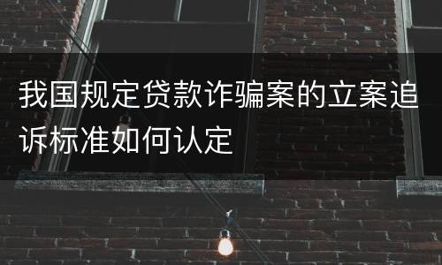 我国规定贷款诈骗案的立案追诉标准如何认定