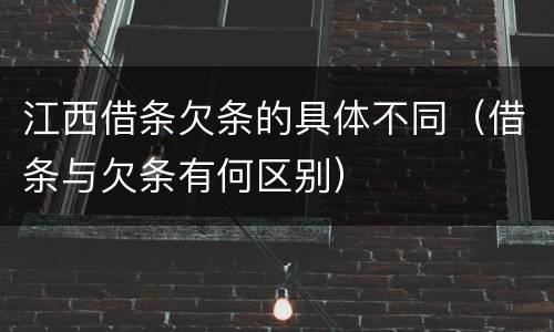 江西借条欠条的具体不同（借条与欠条有何区别）