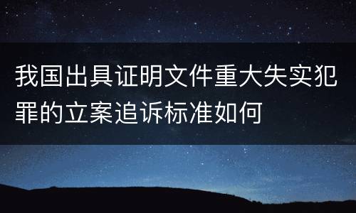 我国出具证明文件重大失实犯罪的立案追诉标准如何