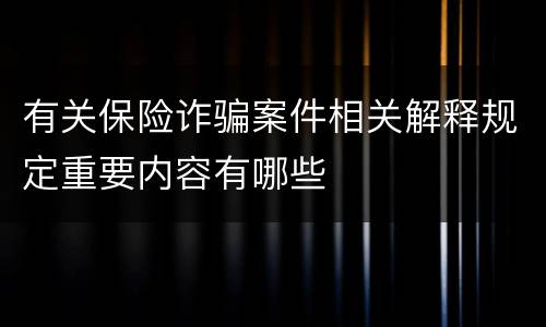 有关保险诈骗案件相关解释规定重要内容有哪些