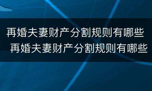 再婚夫妻财产分割规则有哪些 再婚夫妻财产分割规则有哪些法律规定