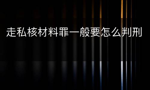 走私核材料罪一般要怎么判刑