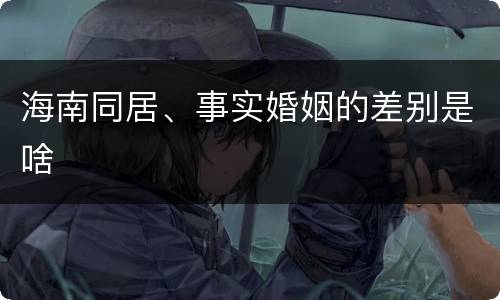 海南同居、事实婚姻的差别是啥