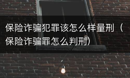 保险诈骗犯罪该怎么样量刑（保险诈骗罪怎么判刑）