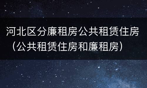 河北区分廉租房公共租赁住房（公共租赁住房和廉租房）