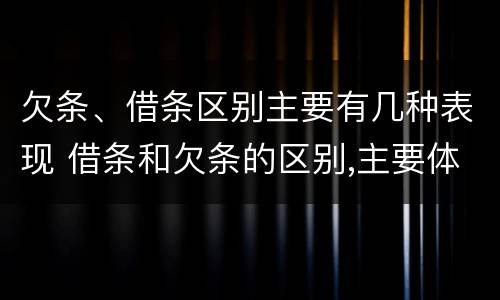 欠条、借条区别主要有几种表现 借条和欠条的区别,主要体现在哪些方面?