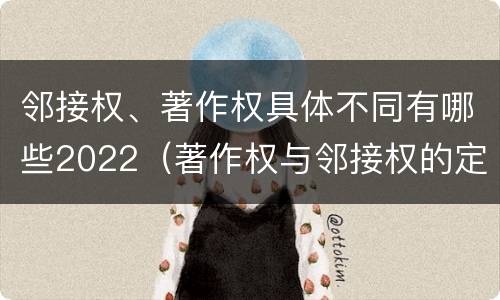 邻接权、著作权具体不同有哪些2022（著作权与邻接权的定义是什么）