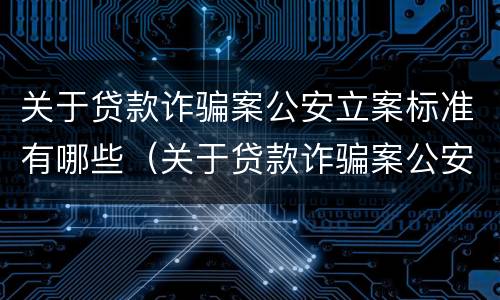 关于贷款诈骗案公安立案标准有哪些（关于贷款诈骗案公安立案标准有哪些要求）