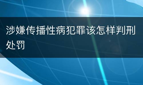涉嫌传播性病犯罪该怎样判刑处罚