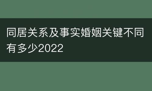 同居关系及事实婚姻关键不同有多少2022