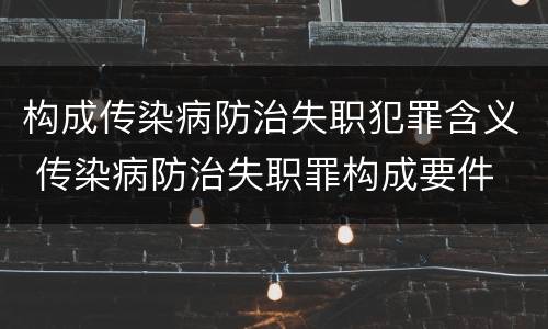 构成传染病防治失职犯罪含义 传染病防治失职罪构成要件