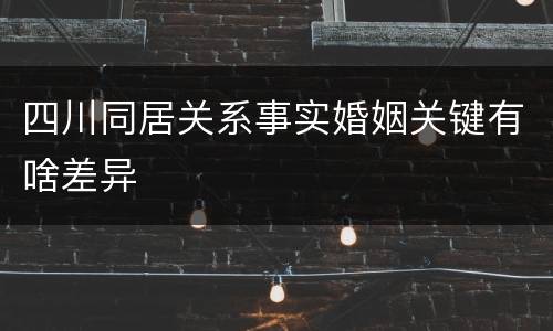 四川同居关系事实婚姻关键有啥差异