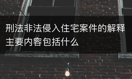 刑法非法侵入住宅案件的解释主要内容包括什么