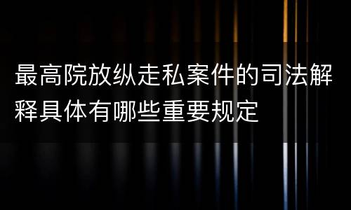 最高院放纵走私案件的司法解释具体有哪些重要规定