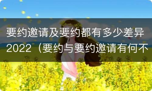 要约邀请及要约都有多少差异2022（要约与要约邀请有何不同）