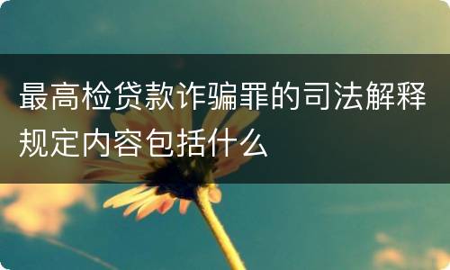 最高检贷款诈骗罪的司法解释规定内容包括什么