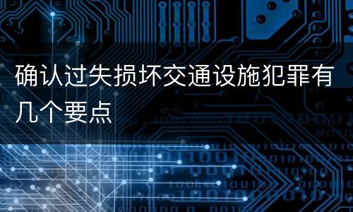 确认过失损坏交通设施犯罪有几个要点