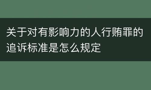 关于对有影响力的人行贿罪的追诉标准是怎么规定