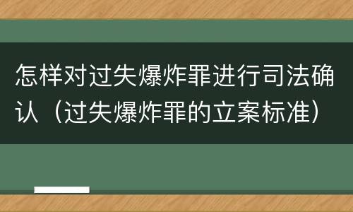 怎样对过失爆炸罪进行司法确认（过失爆炸罪的立案标准）