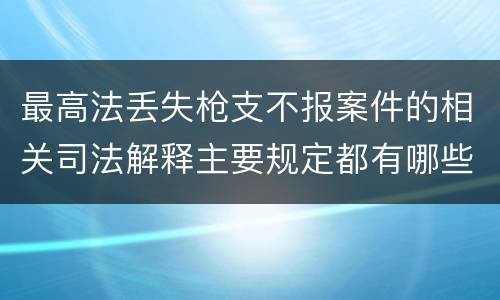 最高法丢失枪支不报案件的相关司法解释主要规定都有哪些