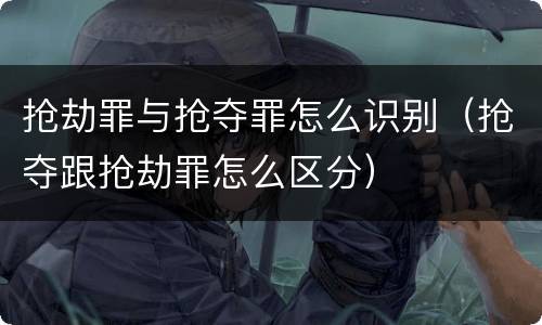 抢劫罪与抢夺罪怎么识别（抢夺跟抢劫罪怎么区分）
