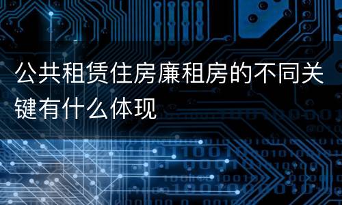 公共租赁住房廉租房的不同关键有什么体现