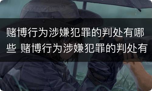 赌博行为涉嫌犯罪的判处有哪些 赌博行为涉嫌犯罪的判处有哪些标准