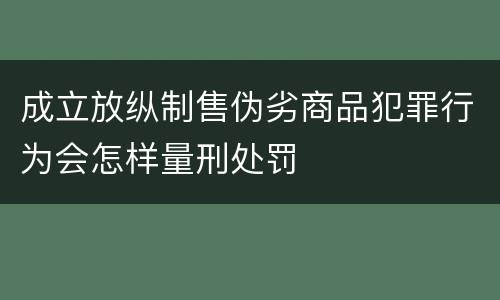 成立放纵制售伪劣商品犯罪行为会怎样量刑处罚