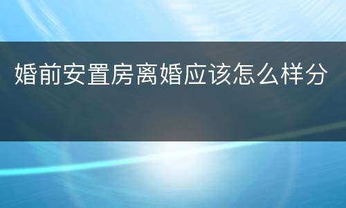 婚前安置房离婚应该怎么样分