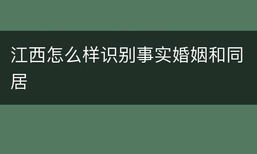 江西怎么样识别事实婚姻和同居