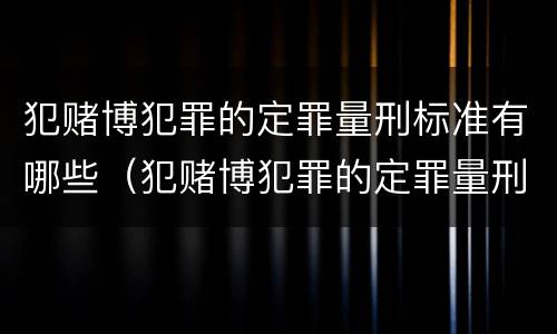 犯赌博犯罪的定罪量刑标准有哪些（犯赌博犯罪的定罪量刑标准有哪些规定）
