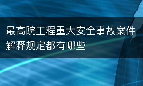 最高院工程重大安全事故案件解释规定都有哪些