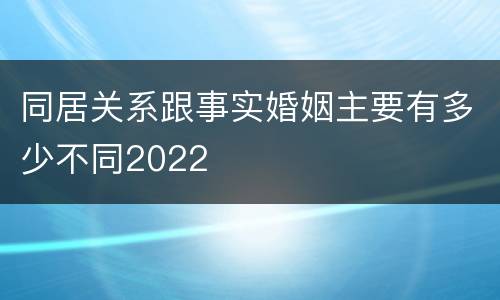 同居关系跟事实婚姻主要有多少不同2022